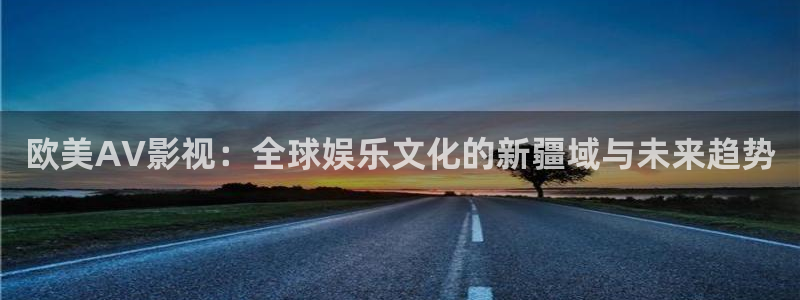 四虎影院成人动漫：欧美AV影视：全球娱乐文化的新疆域与未来趋势