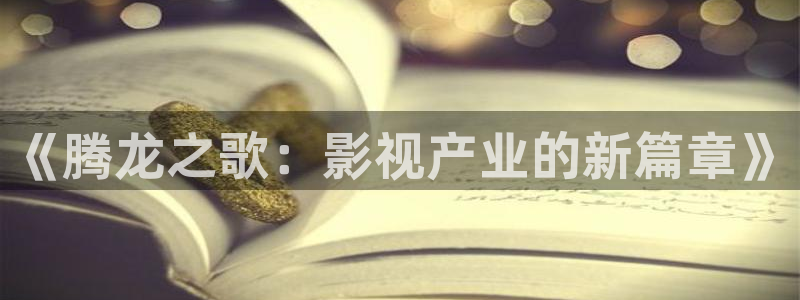 四虎影视紧急大集合：《腾龙之歌：影视产业的新篇章》