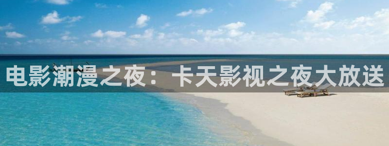 四虎国产精品视频：电影潮漫之夜：卡天影视之夜大放送