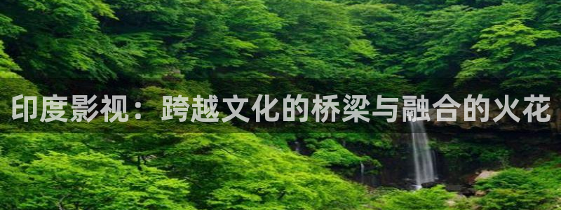 四虎影视国产精品久久久：印度影视：跨越文化的桥梁与融合的火花